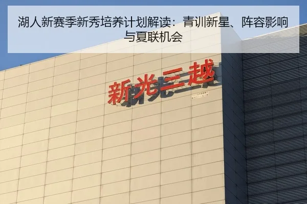湖人新赛季新秀培养计划解读：青训新星、阵容影响与夏联机会